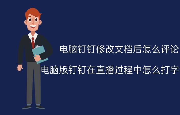 电脑钉钉修改文档后怎么评论 电脑版钉钉在直播过程中怎么打字评论？